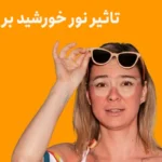 تاثیر نور خورشید بر چشم + 9 علامت آسیب چشمی ناشی از نور خورشید